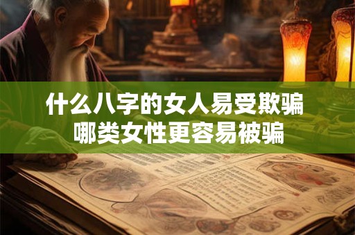 什么八字的女人易受欺骗 哪类女性更容易被骗