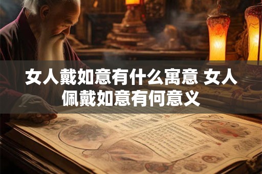 女人戴如意有什么寓意 女人佩戴如意有何意义