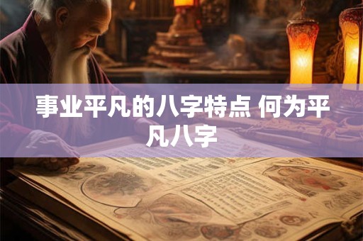 事业平凡的八字特点 何为平凡八字