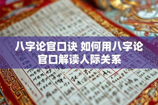 八字论官口诀 如何用八字论官口解读人际关系