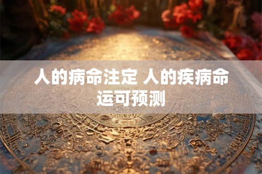 人的病命注定 人的疾病命运可预测