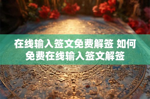 在线输入签文免费解签 如何免费在线输入签文解签 在线输入签文免费解签 如何免费在线输入签文解签