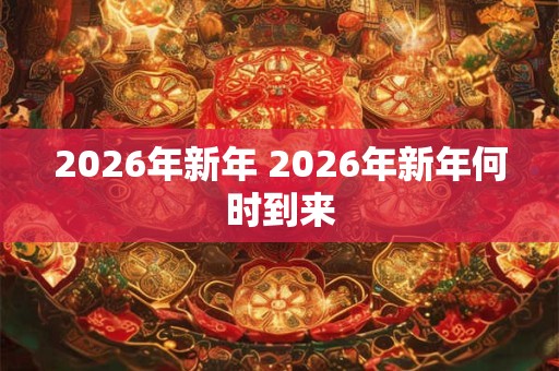 2026年新年 2026年新年何时到来