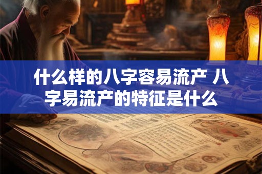 什么样的八字容易流产 八字易流产的特征是什么