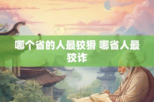 哪个省的人最狡猾 哪省人最狡诈