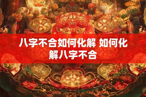 八字不合如何化解 如何化解八字不合