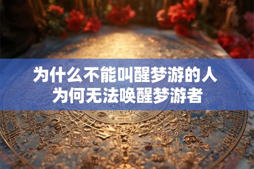 为什么不能叫醒梦游的人 为何无法唤醒梦游者