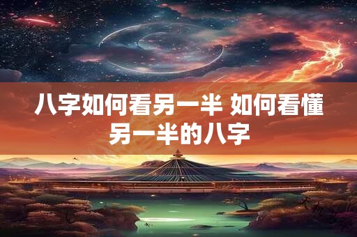 八字如何看另一半 如何看懂另一半的八字