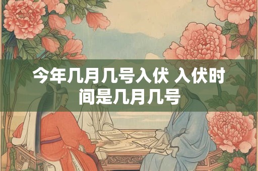 今年几月几号入伏 入伏时间是几月几号