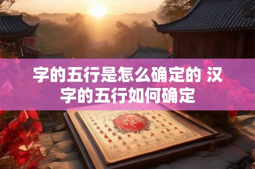 字的五行是怎么确定的 汉字的五行如何确定