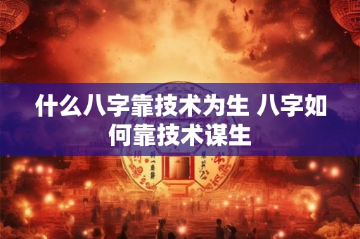 什么八字靠技术为生 八字如何靠技术谋生