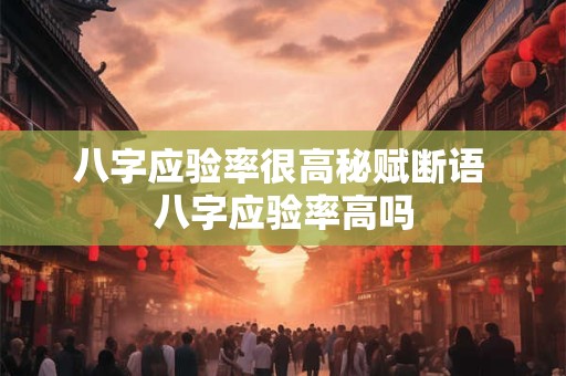 八字应验率很高秘赋断语 八字应验率高吗