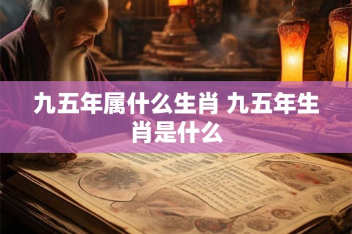 九五年属什么生肖 九五年生肖是什么