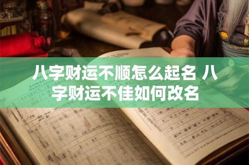 八字财运不顺怎么起名 八字财运不佳如何改名