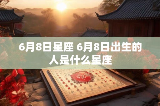 6月8日星座 6月8日出生的人是什么星座