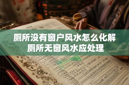 厕所没有窗户风水怎么化解 厕所无窗风水应处理