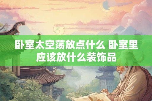 卧室太空荡放点什么 卧室里应该放什么装饰品