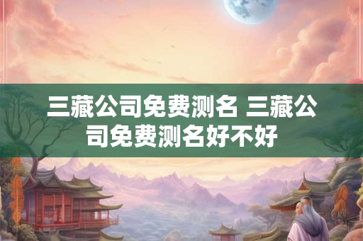 三藏公司免费测名 三藏公司免费测名好不好