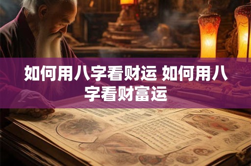 如何用八字看财运 如何用八字看财富运
