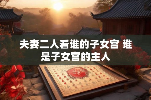 夫妻二人看谁的子女宫 谁是子女宫的主人
