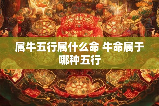 属牛五行属什么命 牛命属于哪种五行