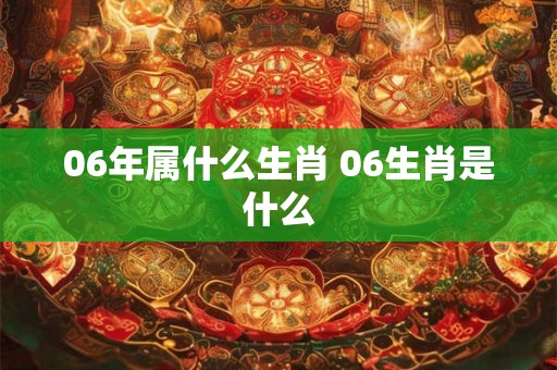 06年属什么生肖 06生肖是什么
