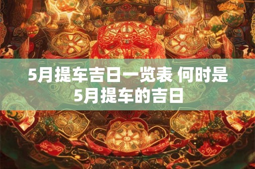 5月提车吉日一览表 何时是5月提车的吉日