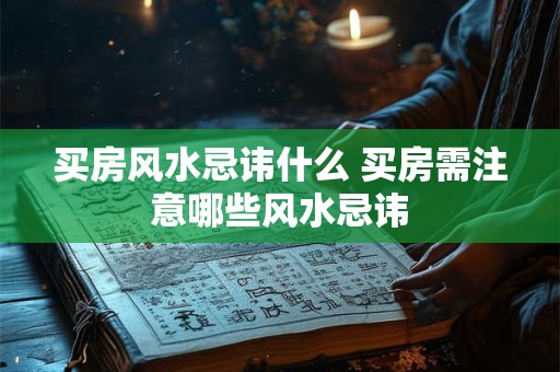 买房风水忌讳什么 买房需注意哪些风水忌讳