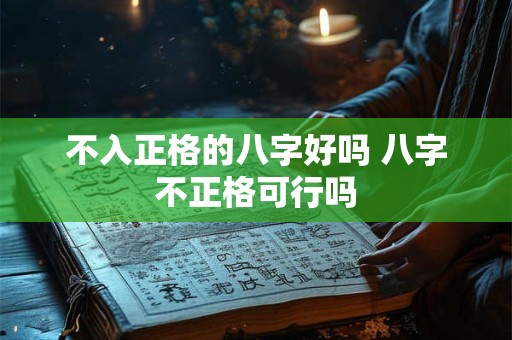 不入正格的八字好吗 八字不正格可行吗