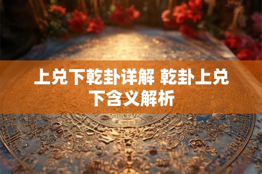 上兑下乾卦详解 乾卦上兑下含义解析