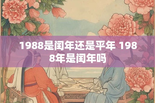 1988是闰年还是平年 1988年是闰年吗