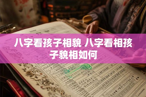 八字看孩子相貌 八字看相孩子貌相如何