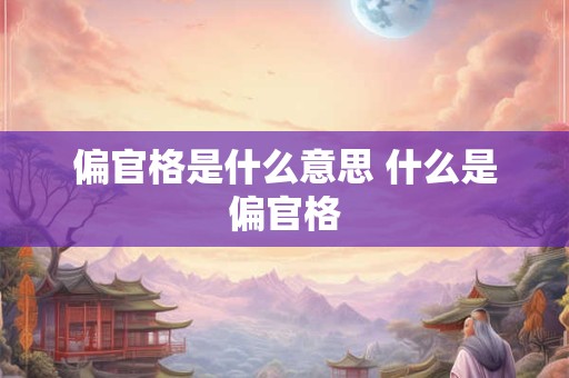 偏官格是什么意思 什么是偏官格