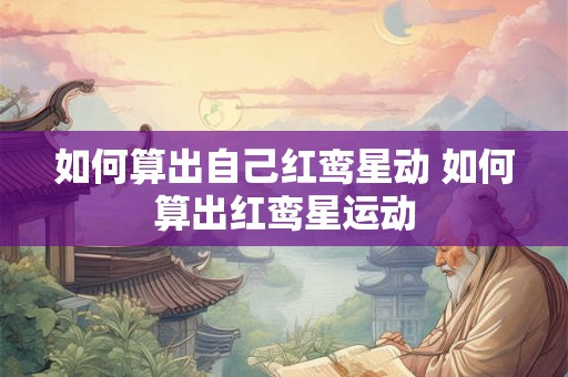 如何算出自己红鸾星动 如何算出红鸾星运动