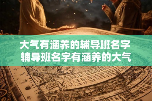 大气有涵养的辅导班名字 辅导班名字有涵养的大气