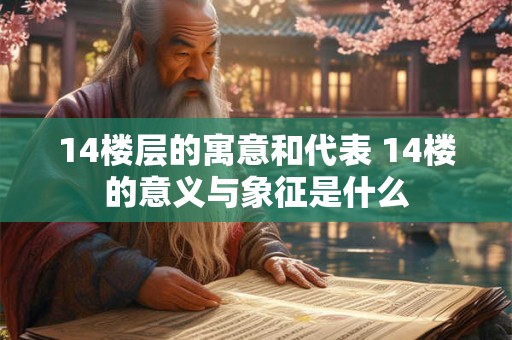 14楼层的寓意和代表 14楼的意义与象征是什么