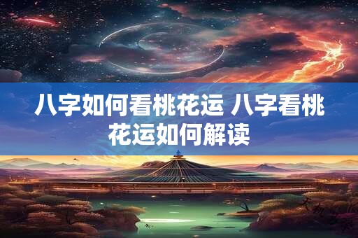八字如何看桃花运 八字看桃花运如何解读