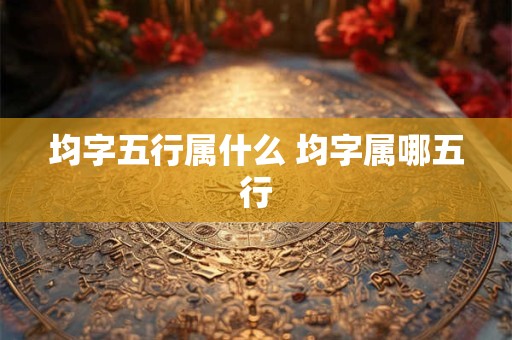 均字五行属什么 均字属哪五行