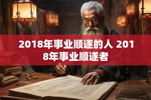 2018年事业顺遂的人 2018年事业顺遂者