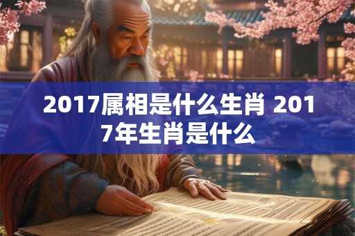 2017属相是什么生肖 2017年生肖是什么