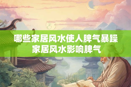 哪些家居风水使人脾气暴躁 家居风水影响脾气