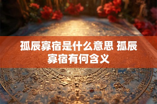 孤辰寡宿是什么意思 孤辰寡宿有何含义