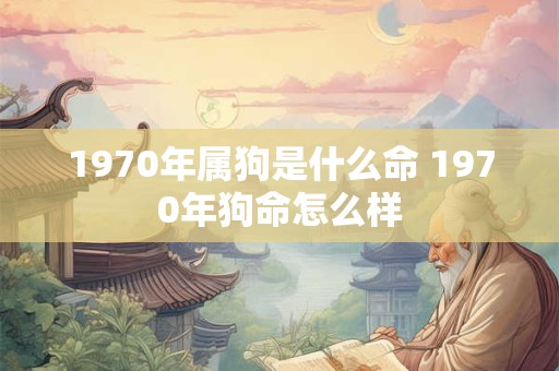 1970年属狗是什么命 1970年狗命怎么样