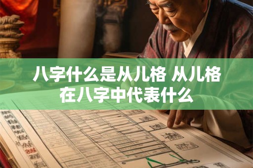 八字什么是从儿格 从儿格在八字中代表什么