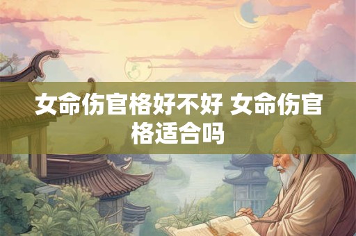 女命伤官格好不好 女命伤官格适合吗