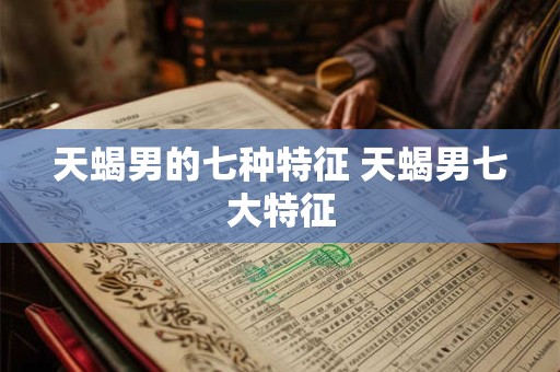 天蝎男的七种特征 天蝎男七大特征