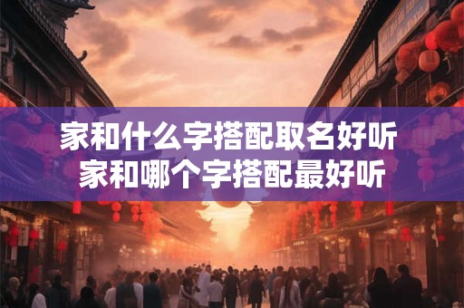 家和什么字搭配取名好听 家和哪个字搭配最好听