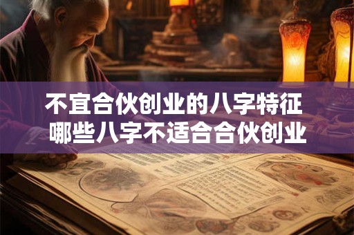 不宜合伙创业的八字特征 哪些八字不适合合伙创业