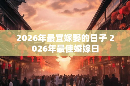 2026年最宜嫁娶的日子 2026年最佳婚嫁日