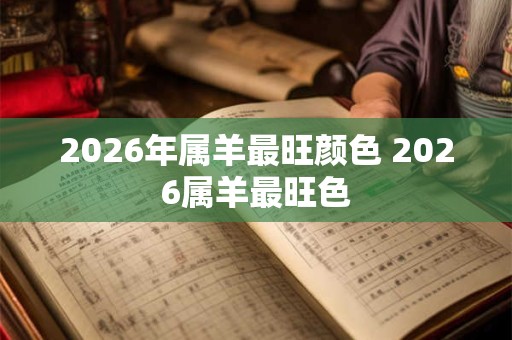 2026年属羊最旺颜色 2026属羊最旺色